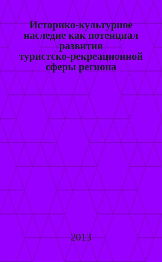 Историко-культурное наследие как потенциал развития туристско-рекреационной сферы региона : материалы II всероссийской научно-практической конференции, 17-18 апреля 2013 г