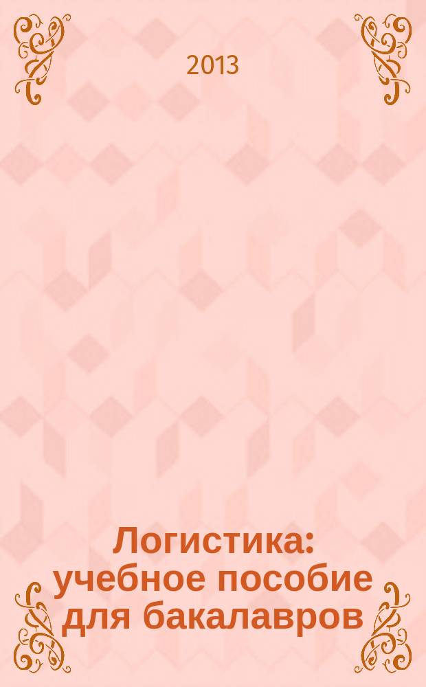 Логистика : учебное пособие для бакалавров : по направлению 080200 "Менеджмент", 080100 "Экономика", 100800 "Товароведение" и специальности 036401 "Таможенное дело"