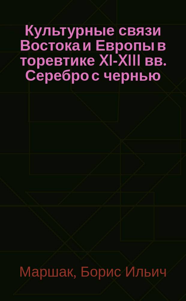 Культурные связи Востока и Европы в торевтике XI-XIII вв. Серебро с чернью