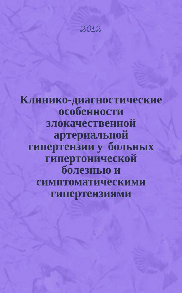 Клинико-диагностические особенности злокачественной артериальной гипертензии у больных гипертонической болезнью и симптоматическими гипертензиями : автореферат диссертации на соискание ученой степени д.м.н. : специальность 14.01.05 <кардиология>