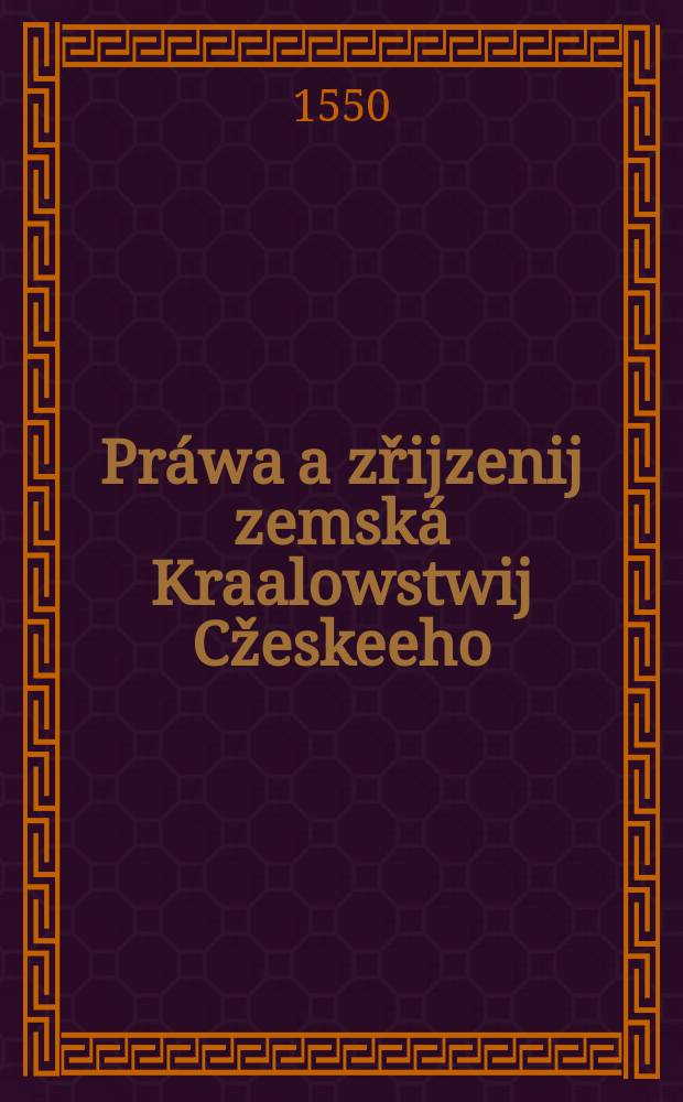 Práwa a zřĳzenij zemská Kraalowstwij Cžeskeeho