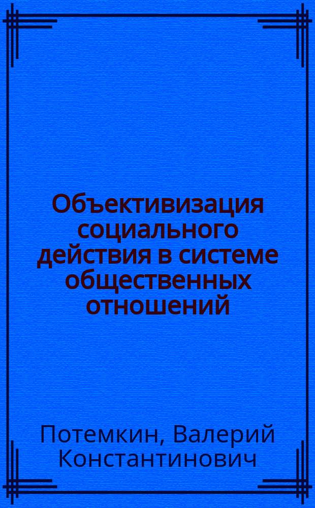 Объективизация социального действия в системе общественных отношений : препринт научного доклада