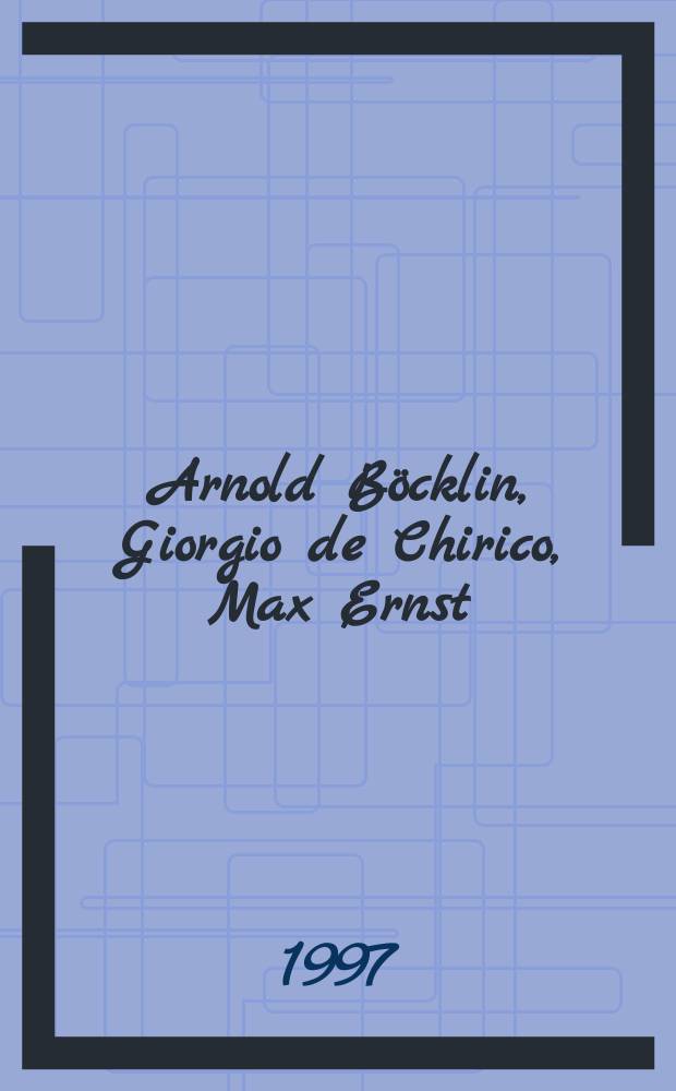 Arnold Böcklin, Giorgio de Chirico, Max Ernst : eine Reise ins Ungewisse : Katalog der Ausstellung, Kunsthaus Zürich, 3. Oktober 1997 - 18. Januar 1998 etc. = Арнольд Беклин, Джорджо де Кирико, Макс Эрнст