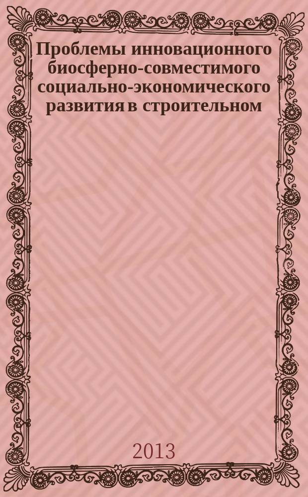 Проблемы инновационного биосферно-совместимого социально-экономического развития в строительном, жилищно-коммунальном и дорожном комплексах : материалы 3-й международной научно-практической конференции, 9-10 апреля 2013 г., Брянск : в 2 т.