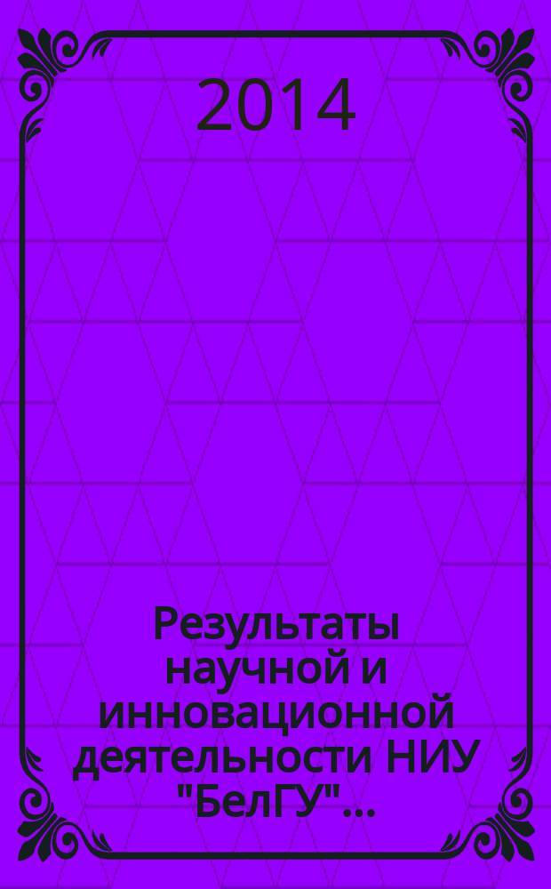 Результаты научной и инновационной деятельности НИУ "БелГУ".. : [сборник]. ... за 2013 год