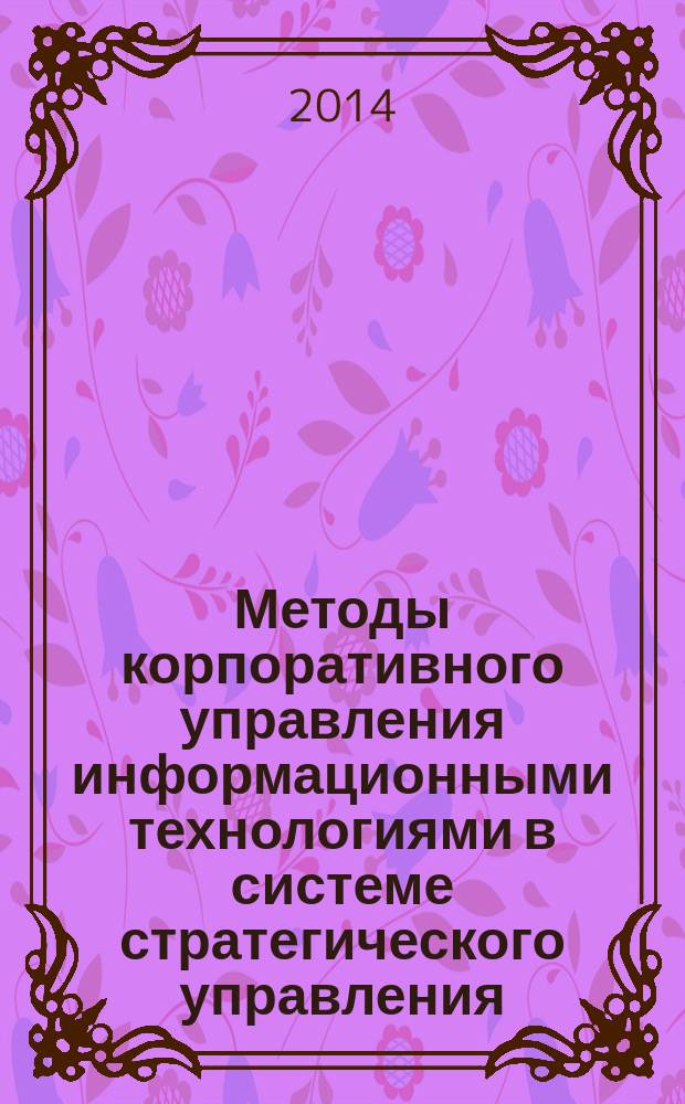 Методы корпоративного управления информационными технологиями в системе стратегического управления : монография
