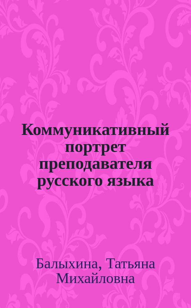 Коммуникативный портрет преподавателя русского языка: профессионально-педагогическая речь как лингводидактический дискурс : учебное пособие