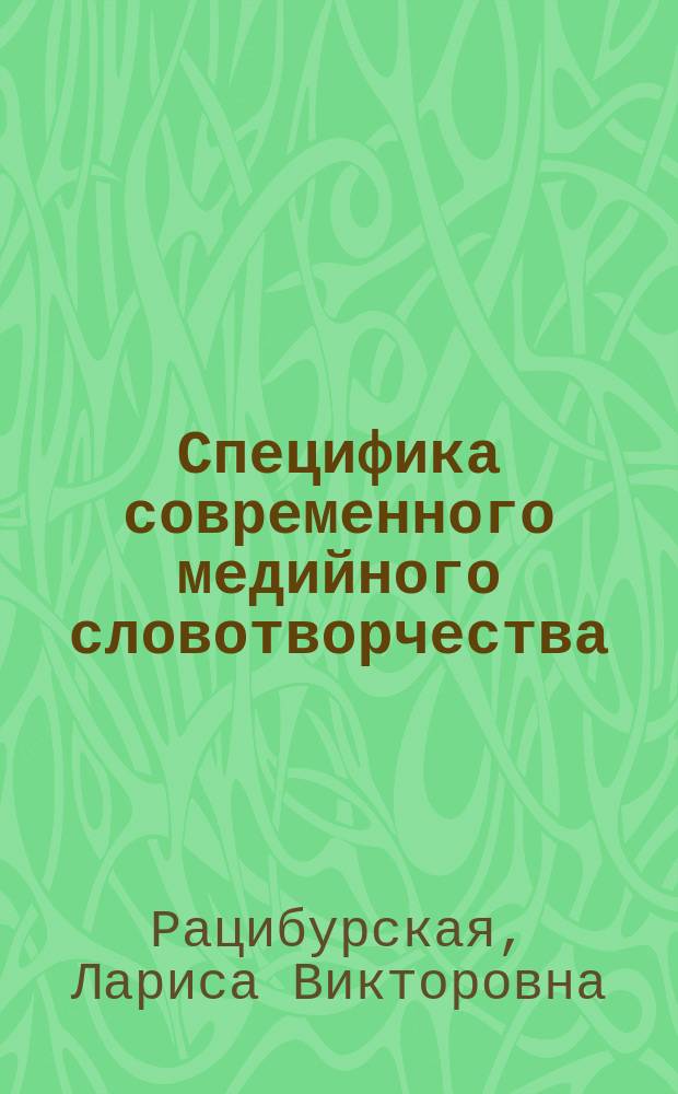 Специфика современного медийного словотворчества : учебное пособие : для студентов, обучающихся в бакалавриате и магистратуре по направлениям подготовки "Филология", "Журналистика", "Издательское дело"