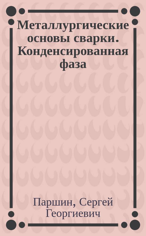 Металлургические основы сварки. Конденсированная фаза : учебное пособие
