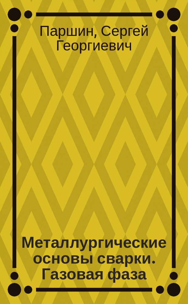 Металлургические основы сварки. Газовая фаза : учебное пособие : для студентов 3-4-го курсов очного и 4-5-го курсов заочного обучения по профилю подготовки "Металлургия сварочного производства"