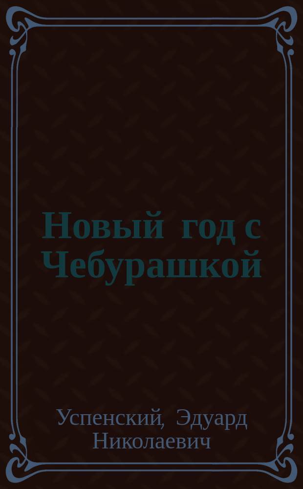 Новый год с Чебурашкой : сказочная повесть : игры и задания : играй с героями прямо в книге! : для дошкольного возраста