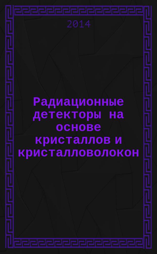 Радиационные детекторы на основе кристаллов и кристалловолокон : совместные изобретения ученых России и Кыргызстана : справочник