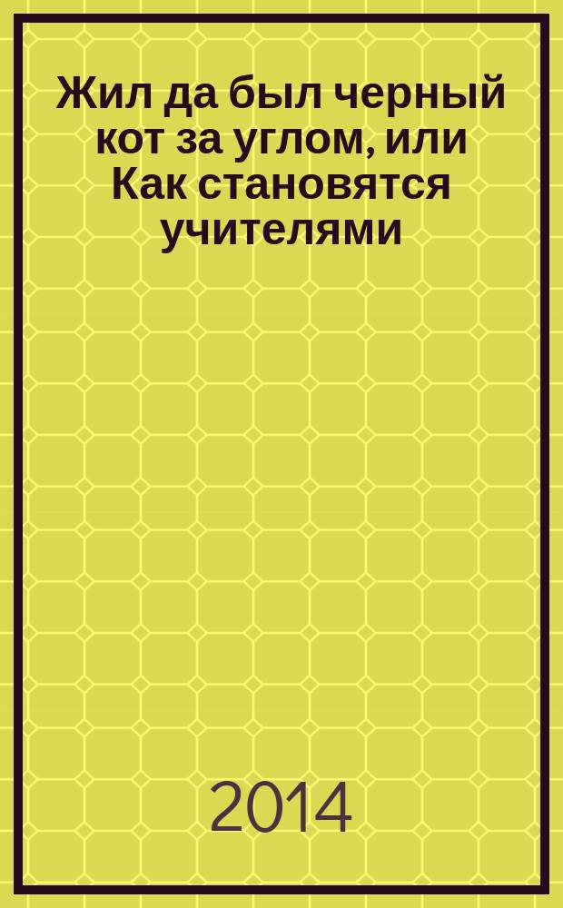 Жил да был черный кот за углом, или Как становятся учителями : немного сентиментальная, немного ироничная лирическая повесть