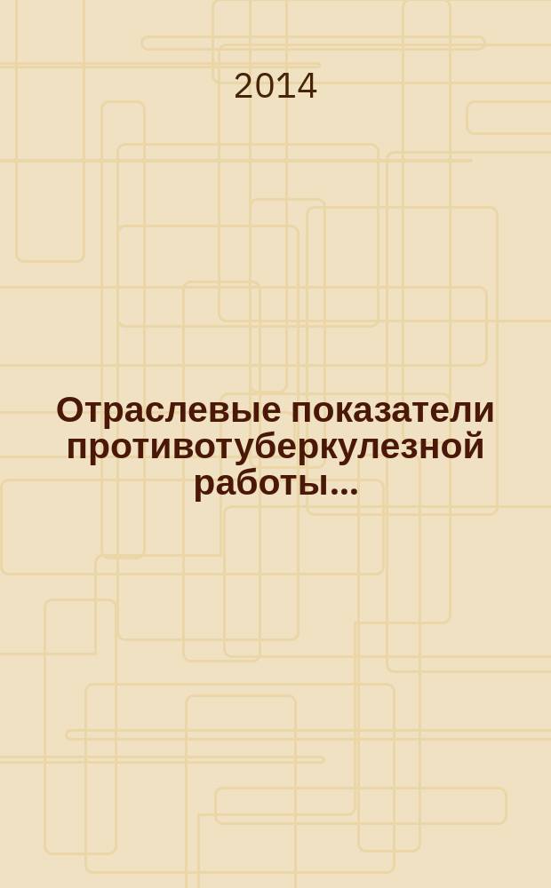 Отраслевые показатели противотуберкулезной работы.. : статистические материалы. ... в 2012-2013 гг.