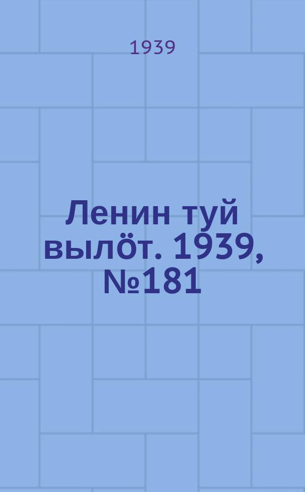 Ленин туй вылöт. 1939, № 181(2081) (18 авг.)