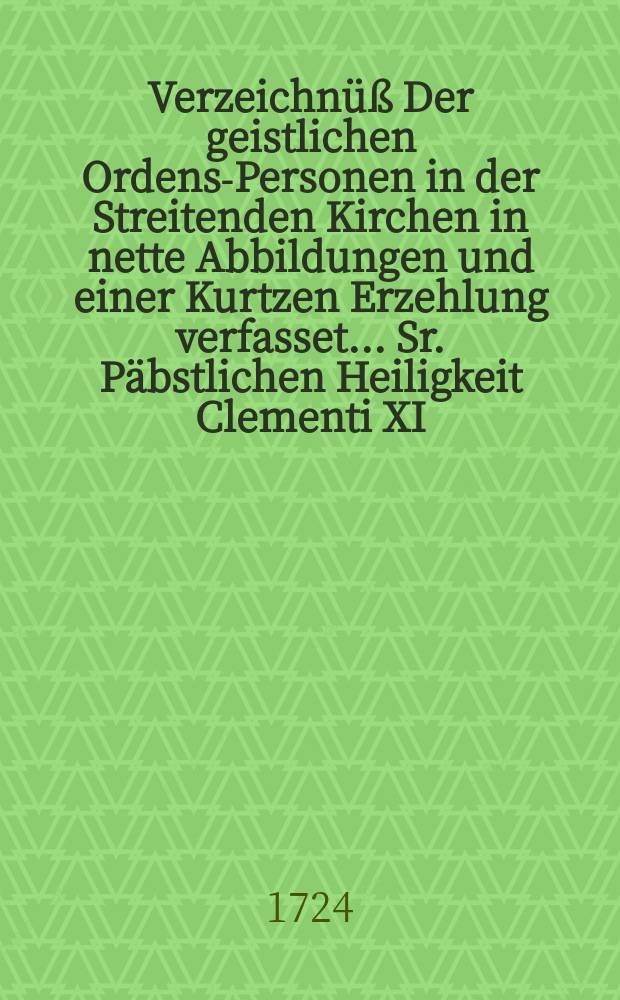 Verzeichnüß Der geistlichen Ordens-Personen in der Streitenden Kirchen in nette Abbildungen und einer Kurtzen Erzehlung verfasset ... Sr. Päbstlichen Heiligkeit Clementi XI. In Lateinisch- und Italiänischer Sprach übergeben. Th. 2 : Von den Gott-geheiligten Jungfrauen