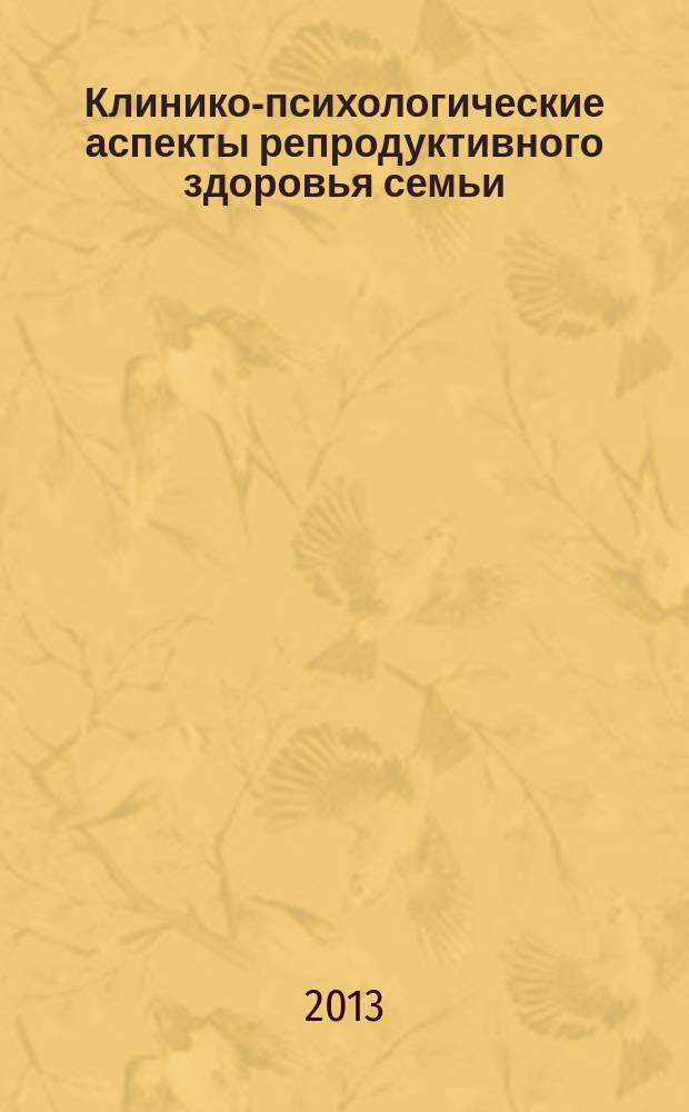 Клинико-психологические аспекты репродуктивного здоровья семьи = Clinico-psychological aspects of the reproductive health of the family : коллективная монография