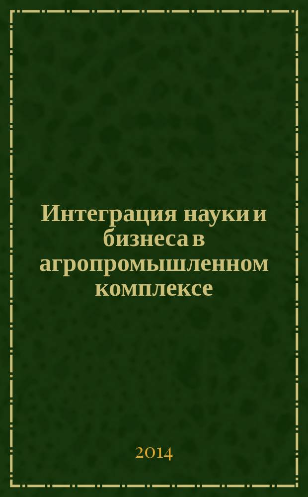 Интеграция науки и бизнеса в агропромышленном комплексе : материалы международной научно-практической конференции, посвященной 70-летию Курганской ГСХА, 24-25 апреля 2014 г. [в 3 т. Т. 3