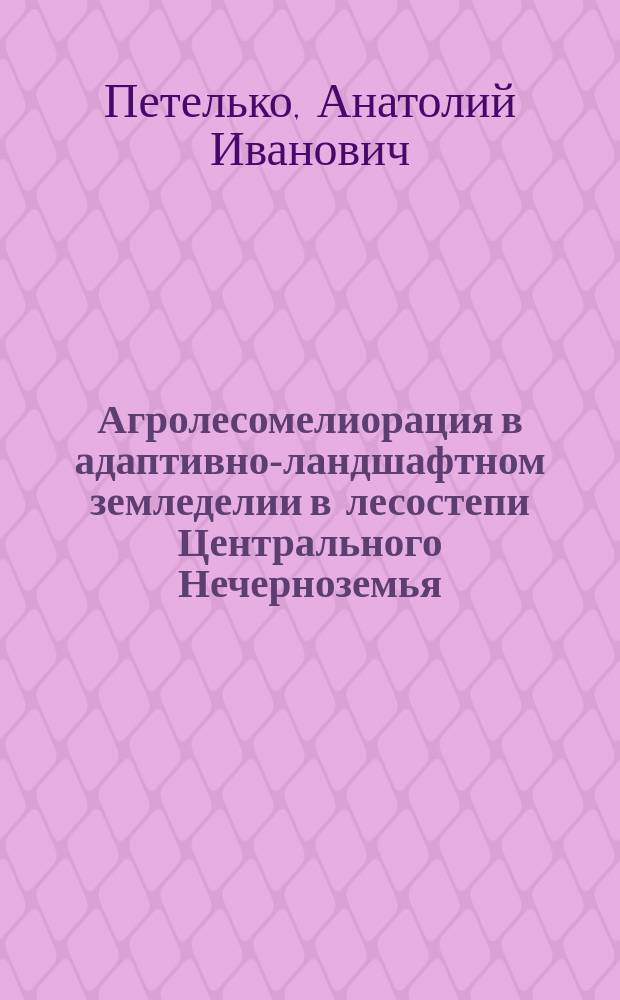 Агролесомелиорация в адаптивно-ландшафтном земледелии в лесостепи Центрального Нечерноземья : автореферат диссертации на соискание ученой степени д.с.-х.н. : специальность 06.03.03 <агромелиорация, защитное лесоразведение>