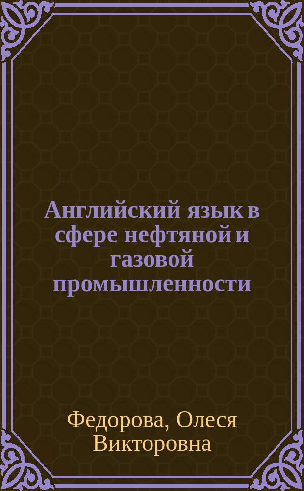 Английский язык в сфере нефтяной и газовой промышленности : учебное пособие для студентов высших учебных заведений, обучающихся по специальности 130101.65 "Прикладная геология" и направлениям: 131000.62 "Прикладная геология" и направлениям: 131000.68; 131000.68 "Нефтегазовое дело"; 151000.62 "Технологические машины и оборудование"