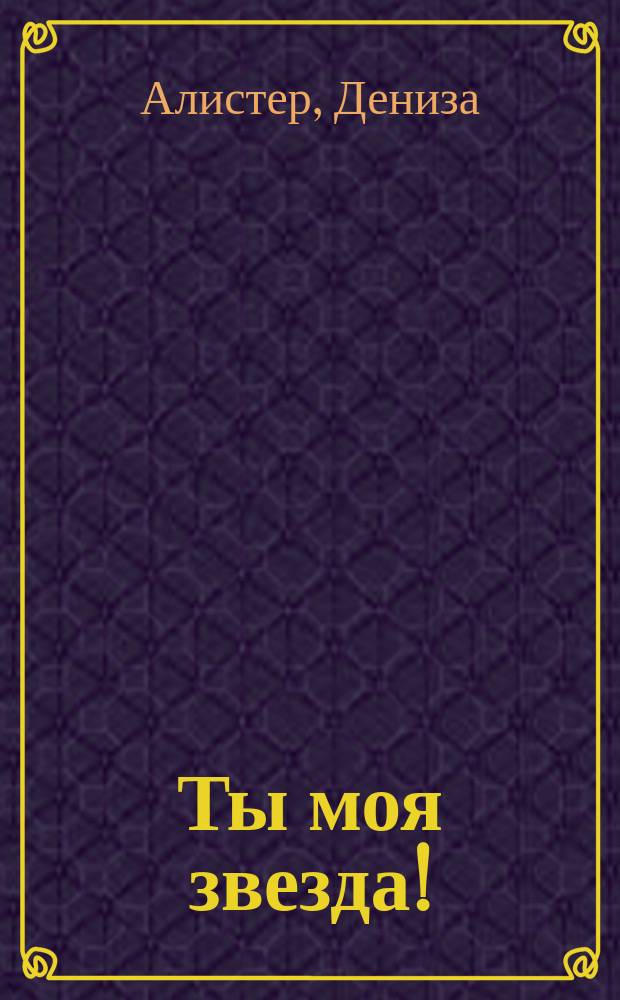 Ты моя звезда! : роман