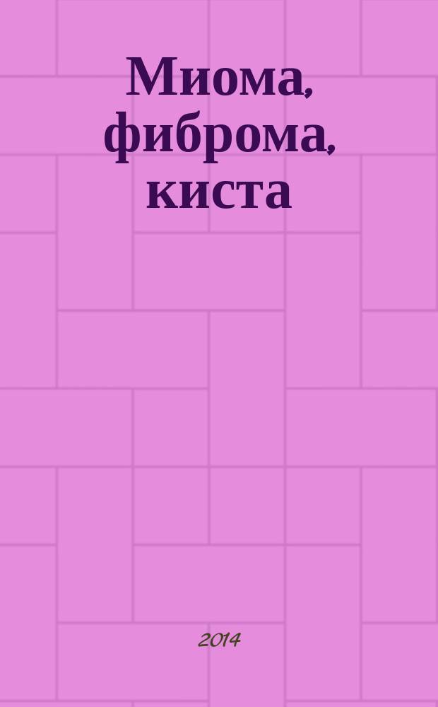 Миома, фиброма, киста : причины появления опухолей и кист, лечение: консервативное или хирургическое, профилактика, народные методы воздействия