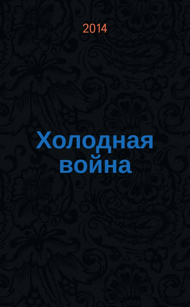Холодная война : от речи Трумэна до развала Советского Союза : иллюстрированный путеводитель по мировой истории от Каменного века до наших дней
