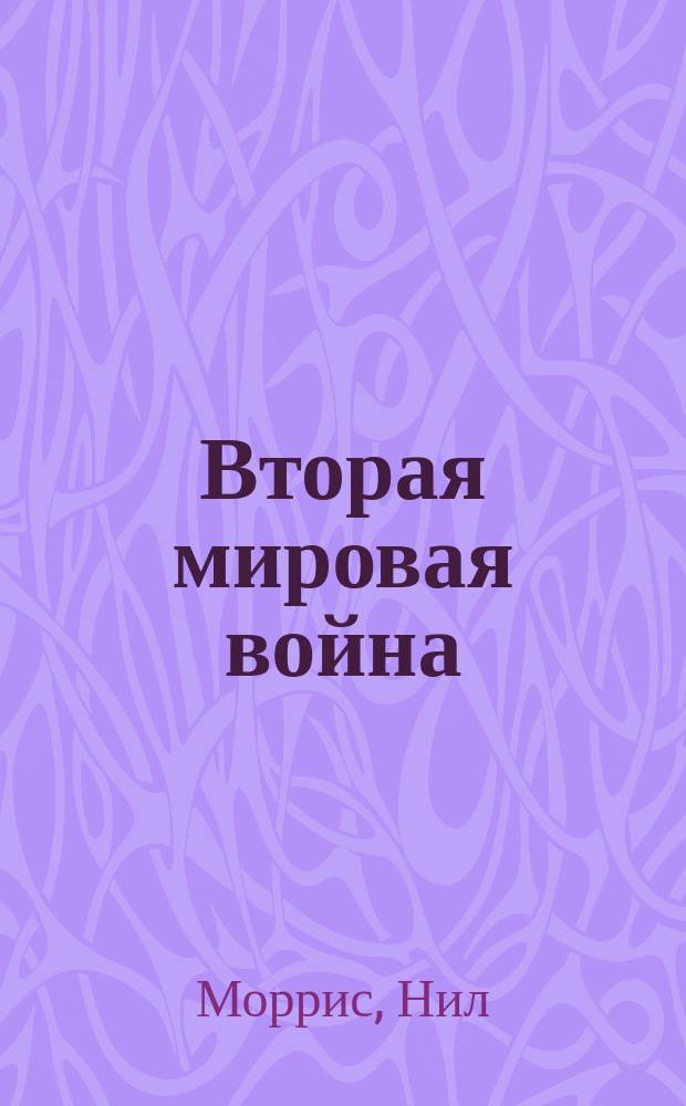 Вторая мировая война : от Версальского мира до взятия Берлина : иллюстрированный путеводитель по мировой истории от Каменного века до наших дней