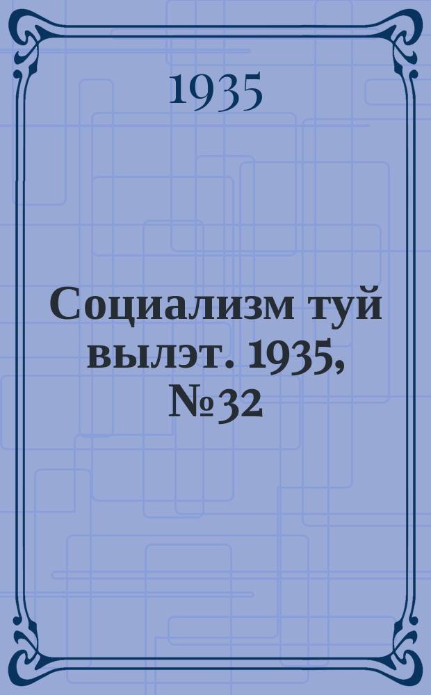 Социализм туй вылэт. 1935, № 32(232) (26 апр.)