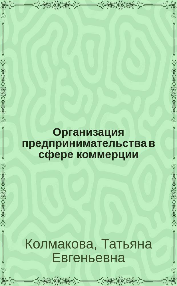 Организация предпринимательства в сфере коммерции : методические рекомендации по выполнению курсовых работ для студентов заочной формы обучения специальности 080301 "Коммерция (торговое дело)"