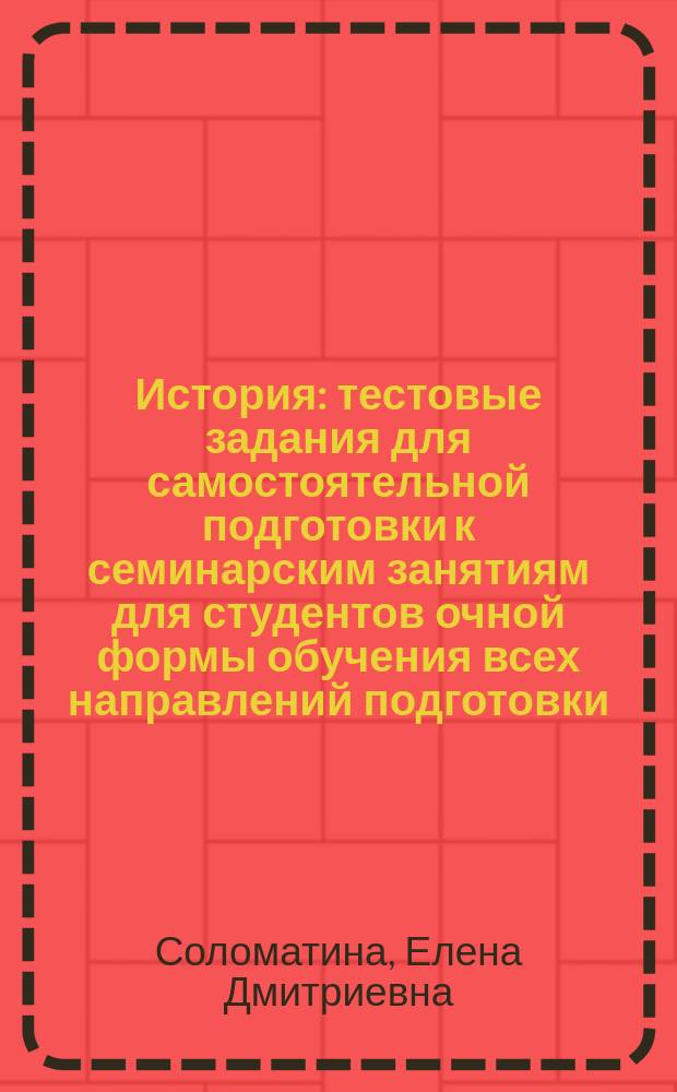История : тестовые задания для самостоятельной подготовки к семинарским занятиям для студентов очной формы обучения всех направлений подготовки