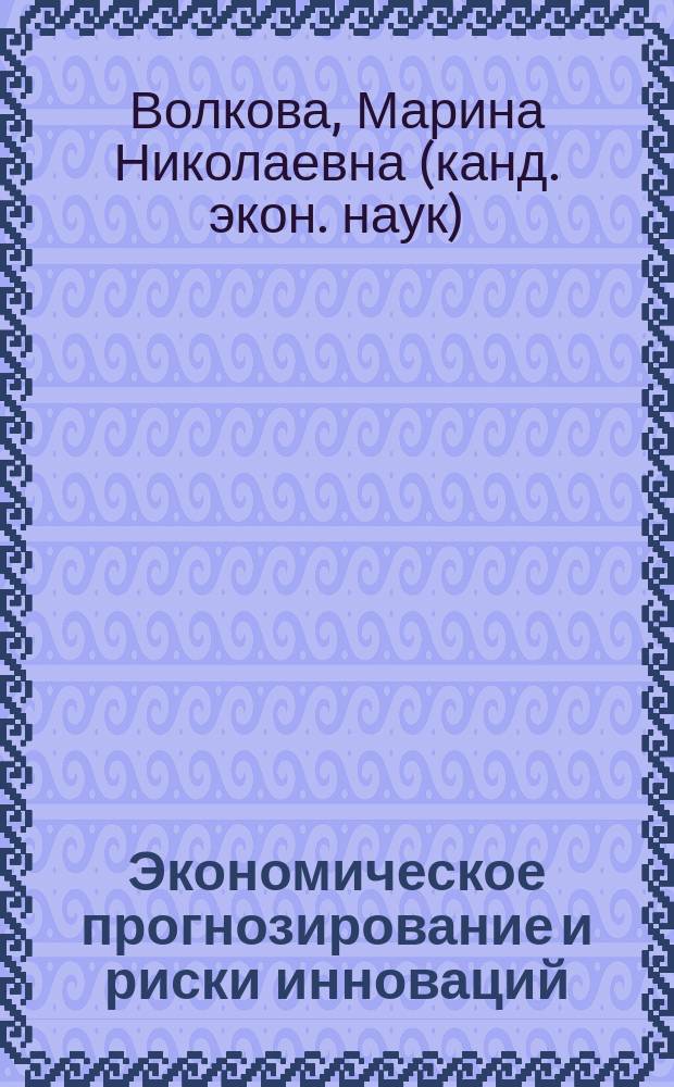 Экономическое прогнозирование и риски инноваций : методические рекомендации по проведению практических занятий и самостоятельных работ для студентов по направлению подготовки 080100.68 "Экономика", магистерская программа "Управление экономической безопасностью"
