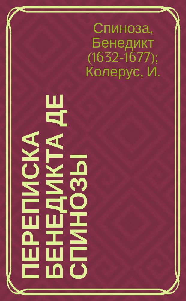 Переписка Бенедикта де Спинозы : с приложением жизнеописания Спинозы И. Колеруса