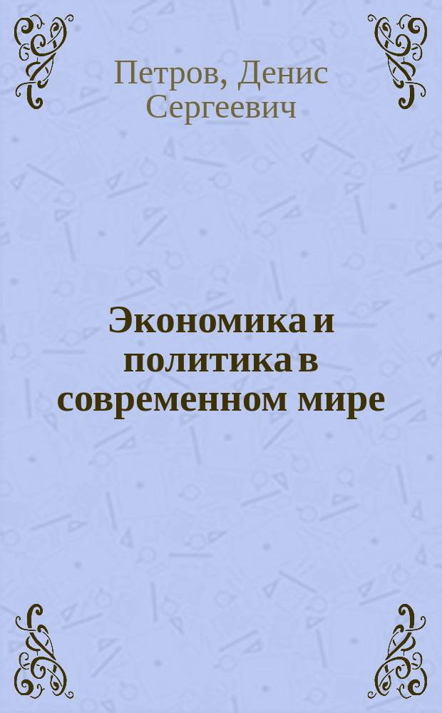 Экономика и политика в современном мире : методические рекомендации по самостоятельной работе и тематика контрольных работ для студентов заочной формы обучения по направлениям подготовки: 100700.62 "Торговое дело", профиль: "Коммерция"; 100800.62 "Товароведение", профиль: "Товарный менеджмент"