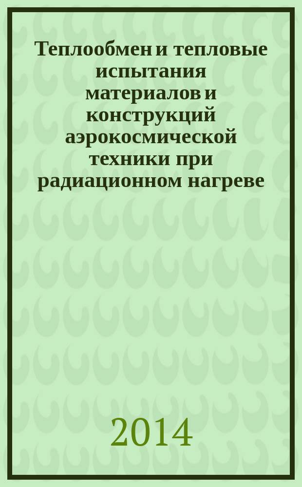 Теплообмен и тепловые испытания материалов и конструкций аэрокосмической техники при радиационном нагреве = Heat transfer and heat testing of materials and aerospace structures with radiant heating