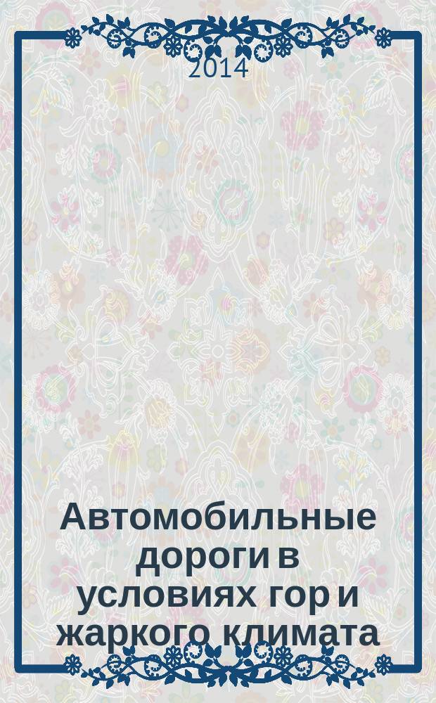 Автомобильные дороги в условиях гор и жаркого климата : учебное пособие для студентов вузов, обучающихся по специальности "Автомобильные дороги и аэродромы" направления подготовки "Транспортное строительство". Т. 2