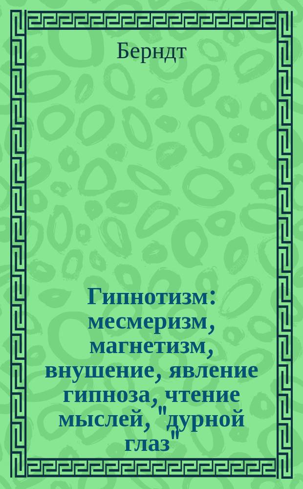 Гипнотизм : месмеризм, магнетизм, внушение, явление гипноза, чтение мыслей, "дурной глаз", лечение гипнозом
