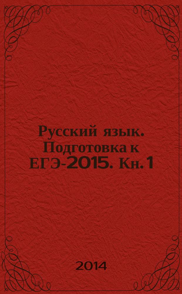 Русский язык. Подготовка к ЕГЭ-2015. Кн. 1: учебно-метод. пособие