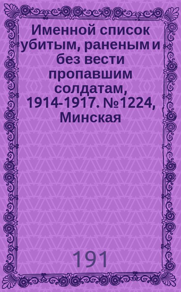 Именной список убитым, раненым и без вести пропавшим солдатам, [1914-1917]. № 1224, Минская, Могилевская, Нижегородская и Оренбургская губ.