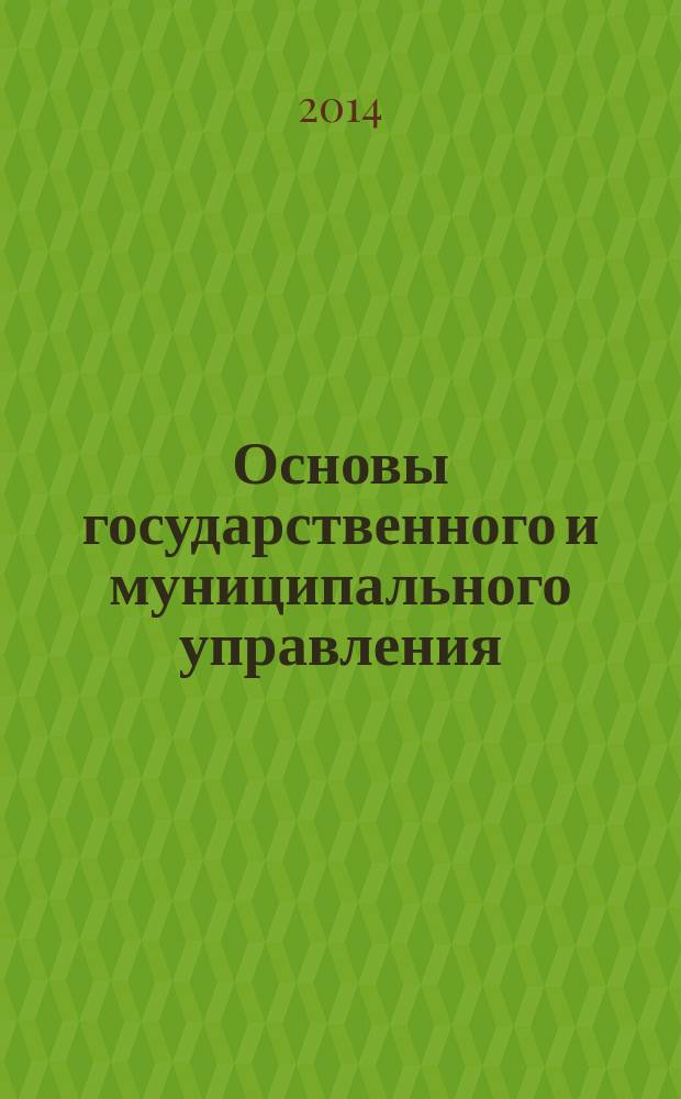 Основы государственного и муниципального управления: материалы медиа-лекций : учебно-методическое пособие для бакалавров направления подготовки 081100.62 "Государственное и муниципальное управление"