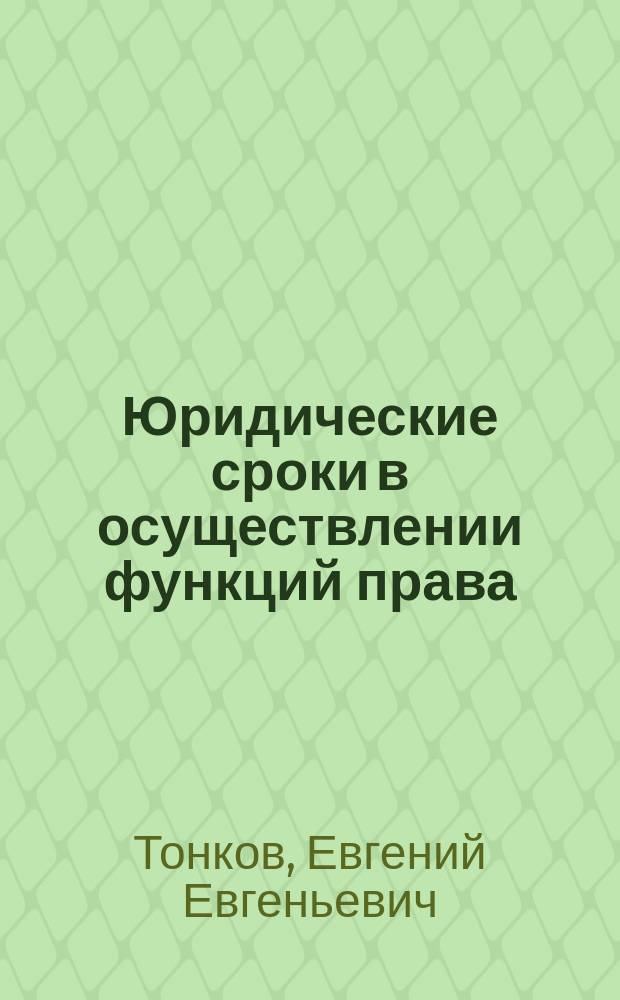 Юридические сроки в осуществлении функций права : учебное пособие : для дисциплин "Теория государства и права", "Административное право", "Уголовное право", "Уголовный процесс"