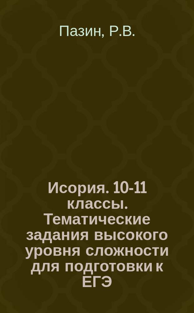 Исория. 10-11 классы. Тематические задания высокого уровня сложности для подготовки к ЕГЭ. Анализ, систематизация сравнение исторического материала, аргументация точки зрения. Ч. 3(С): учебно-метод. пособие