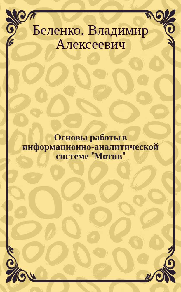 Основы работы в информационно-аналитической системе "Мотив" : учебно-практическое пособие