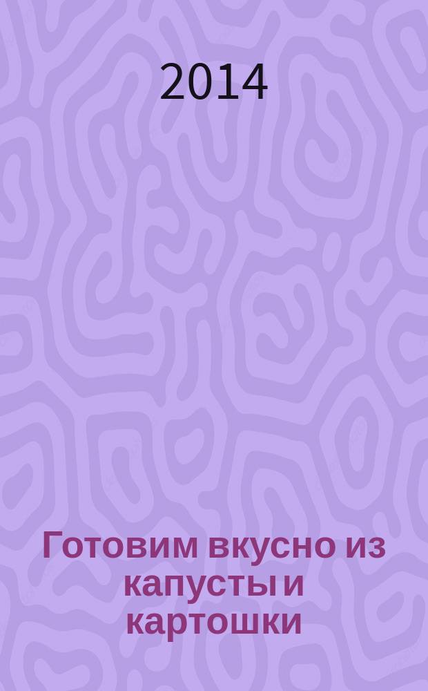 Готовим вкусно из капусты и картошки : сост. Елена Руфанова