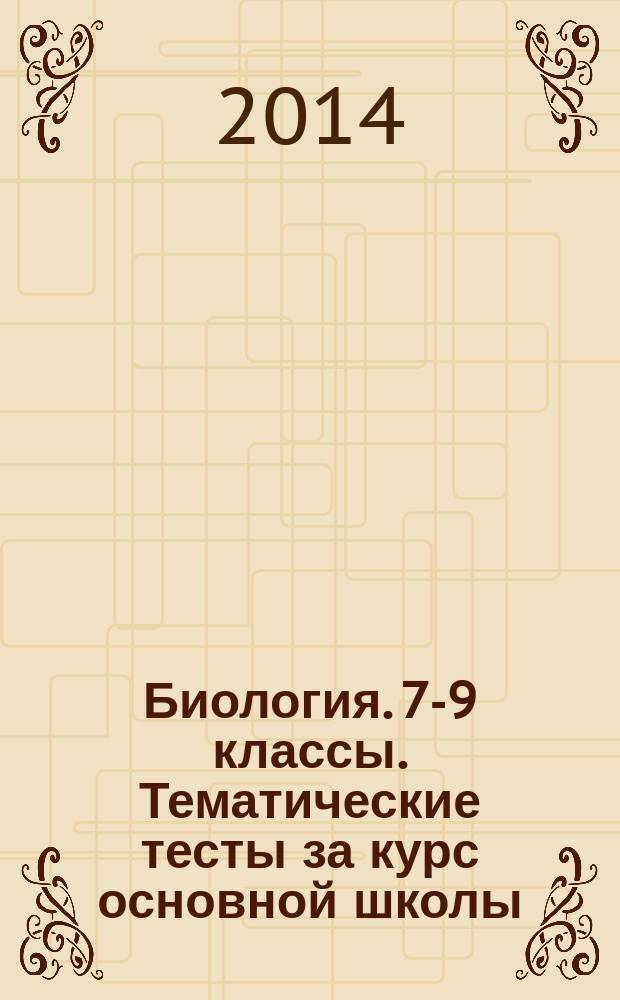 Биология. 7-9 классы. Тематические тесты за курс основной школы : текущий контроль, подготовка к ГИА : учебно-методическое пособие