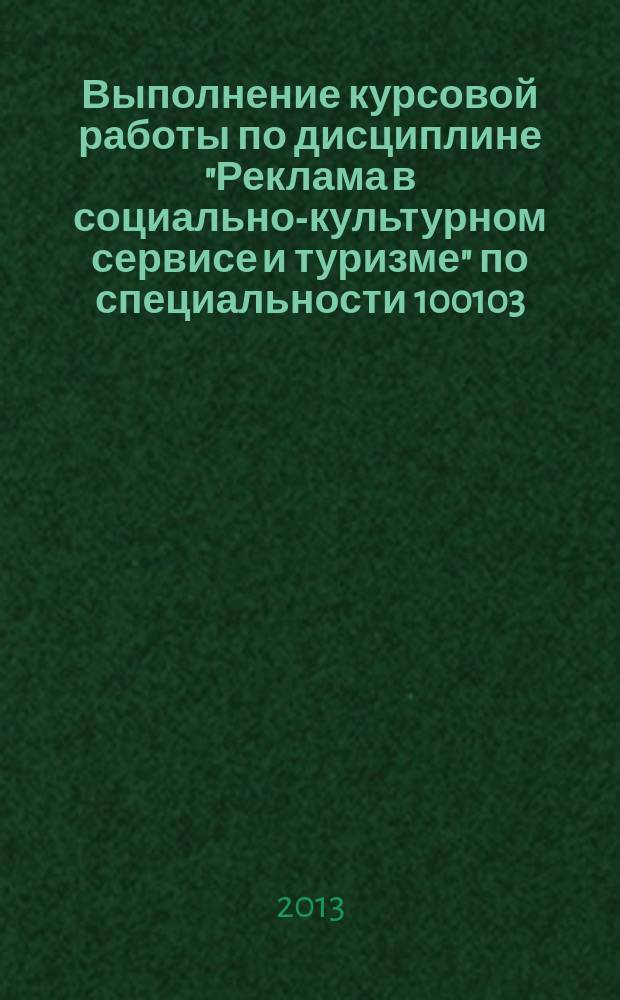 Выполнение курсовой работы по дисциплине "Реклама в социально-культурном сервисе и туризме" по специальности 100103.65 "Социально-культурный сервис и туризм" : методические указания