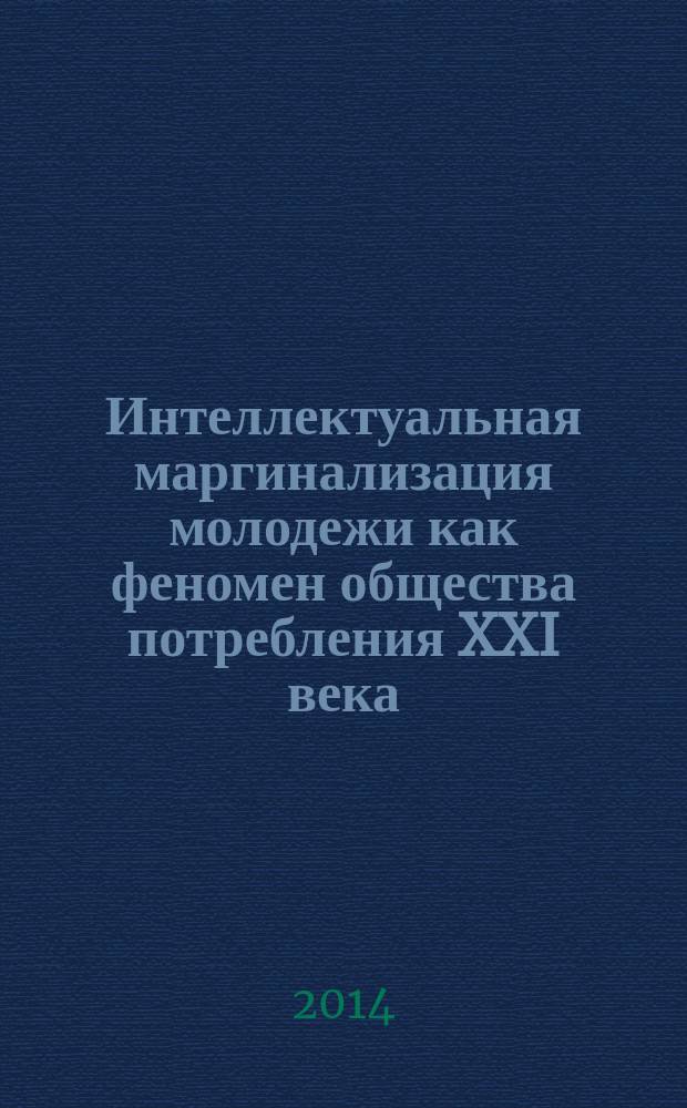 Интеллектуальная маргинализация молодежи как феномен общества потребления XXI века : материалы Всероссийской научно-практической конференции, г. Белгород, 26-30 мая 2014 г