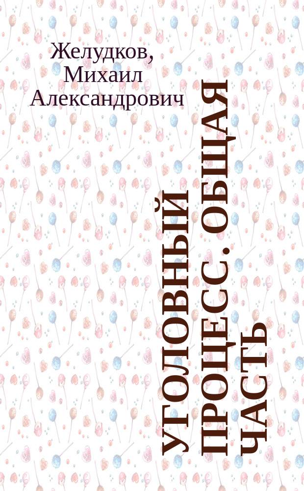 Уголовный процесс. Общая часть = Criminal procedure. General part : курс лекций для студентов, обучающихся по направлению подготовки 030900 - Юриспруденция