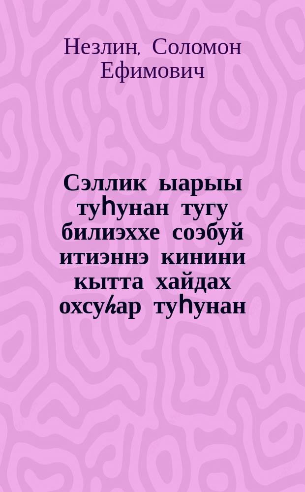 Сэллик ыарыы туһунан тугу билиэххе соэбуй итиэннэ кинини кытта хайдах охсуhар туһунан. Кырыһанҥбыскай тылб = [Что надо знать о чахотке и как с ней бороться]