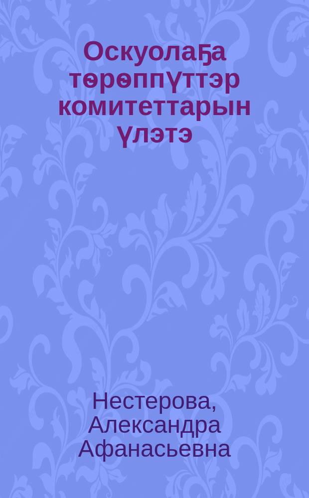 Оскуолаҕа тѳрѳппүттэр комитеттарын үлэтэ : (үлэ опытыттан) = Работа родительского комитета в школе